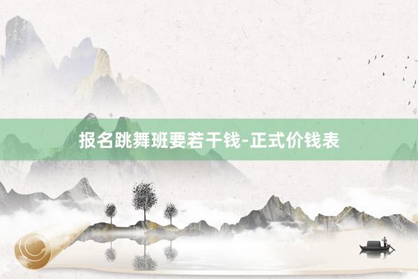 报名跳舞班要若干钱-正式价钱表