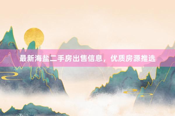 最新海盐二手房出售信息，优质房源推选