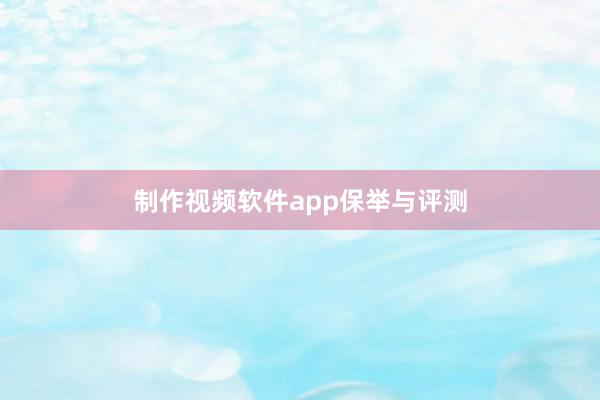 制作视频软件app保举与评测