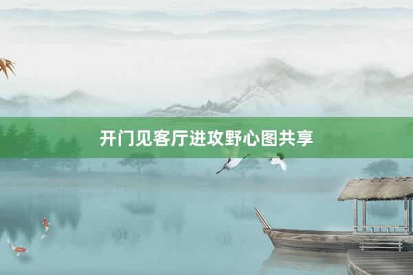开门见客厅进攻野心图共享