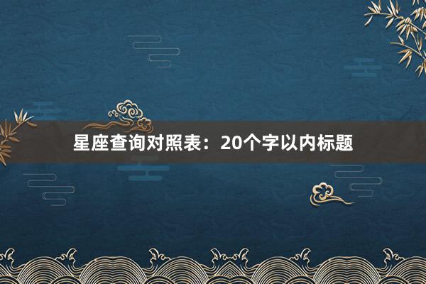 星座查询对照表：20个字以内标题