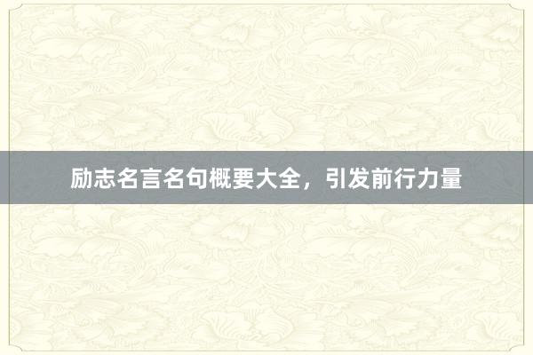 励志名言名句概要大全，引发前行力量