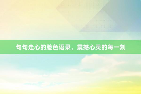 句句走心的脸色语录，震撼心灵的每一刻
