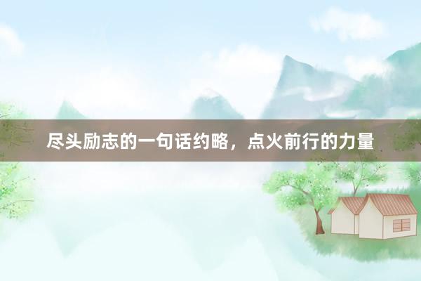 尽头励志的一句话约略，点火前行的力量