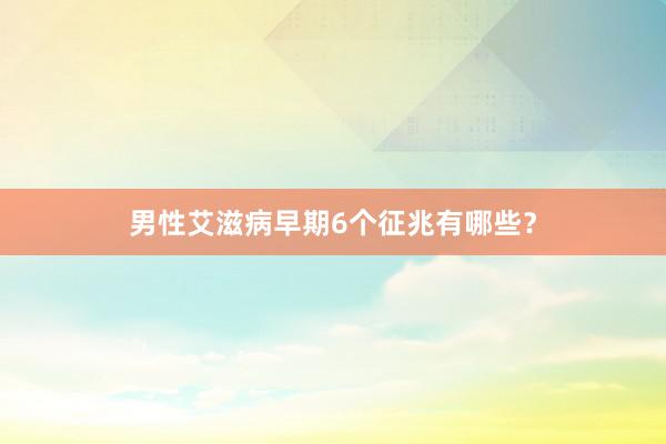男性艾滋病早期6个征兆有哪些？