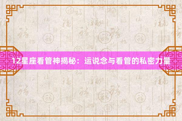 12星座看管神揭秘：运说念与看管的私密力量