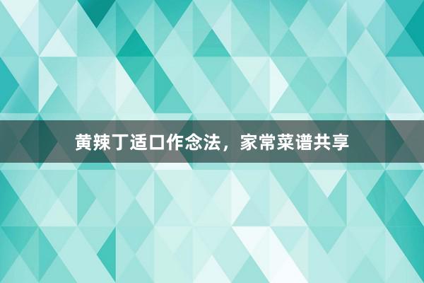 黄辣丁适口作念法,家常菜谱共享