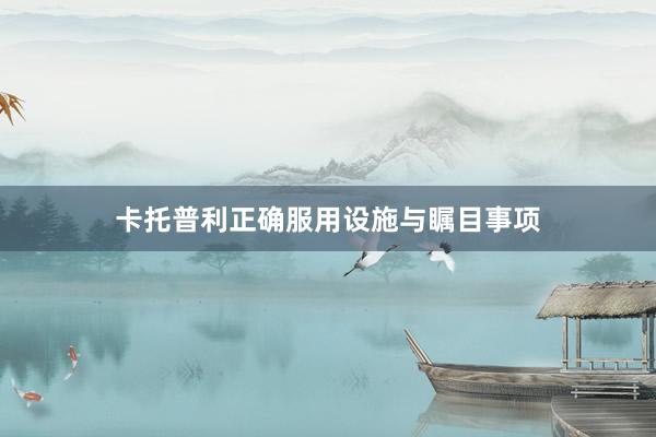 卡托普利正确服用设施与瞩目事项